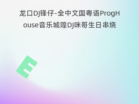 龙口DJ锋仔-全中文国粤语ProgHouse音乐城隍DJ咪哥生日串烧