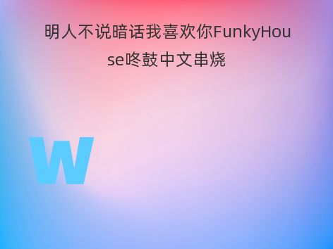 明人不说暗话我喜欢你FunkyHouse咚鼓中文串烧