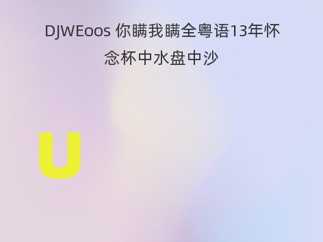 DJWEoos 你瞒我瞒全粤语13年怀念杯中水盘中沙