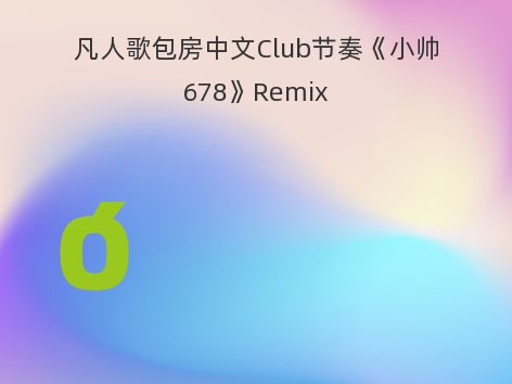 凡人歌包房中文Club节奏《小帅678》Remix