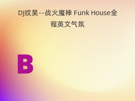 DJ纹昊--战火魔神 Funk House全程英文气氛