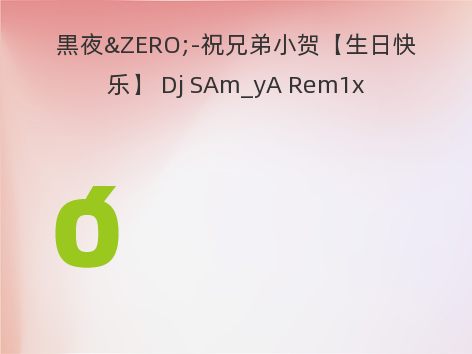 黒夜&ZERO;-祝兄弟小贺【生日快乐】 Dj SAm_yA Rem1x