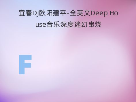 宜春DJ欧阳建平-全英文Deep House音乐深度迷幻串烧