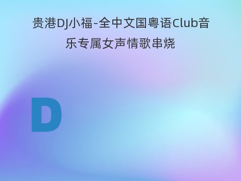 贵港DJ小福-全中文国粤语Club音乐专属女声情歌串烧