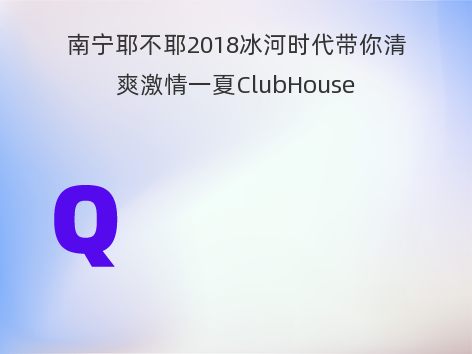 南宁耶不耶2018冰河时代带你清爽激情一夏ClubHouse