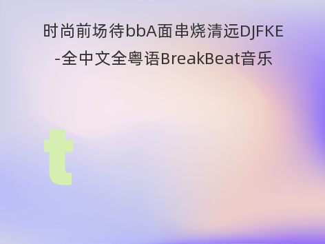 时尚前场待bbA面串烧清远DJFKE-全中文全粤语BreakBeat音乐