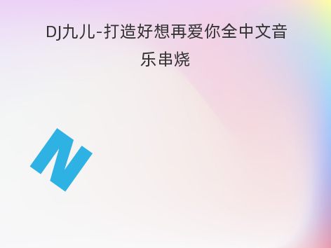 DJ九儿-打造好想再爱你全中文音乐串烧