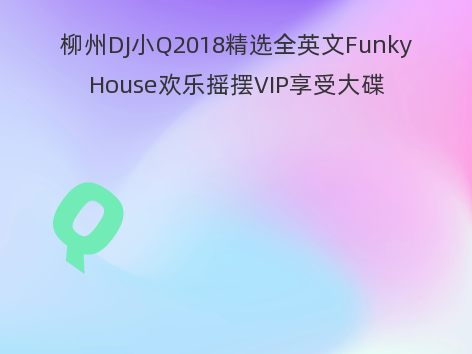 柳州DJ小Q2018精选全英文FunkyHouse欢乐摇摆VIP享受大碟