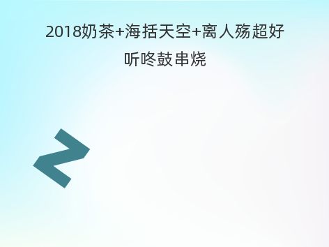 2018奶茶+海括天空+离人殇超好听咚鼓串烧