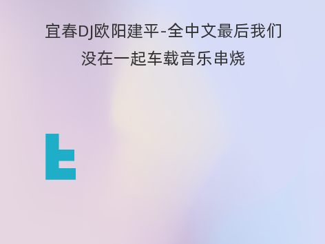 宜春DJ欧阳建平-全中文最后我们没在一起车载音乐串烧