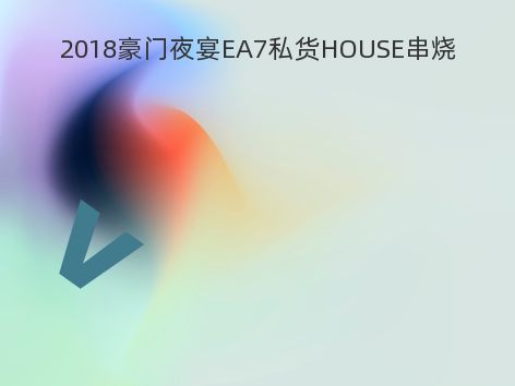 2018豪门夜宴EA7私货HOUSE串烧