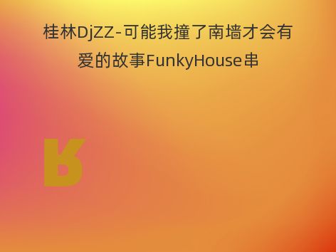 桂林DjZZ-可能我撞了南墙才会有爱的故事FunkyHouse串