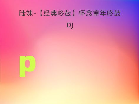 陆妹-【经典咚鼓】怀念童年咚鼓DJ