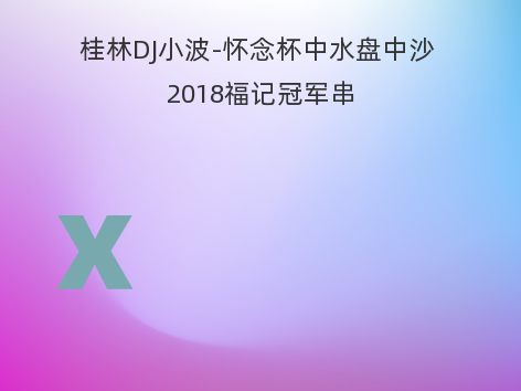 桂林DJ小波-怀念杯中水盘中沙 2018福记冠军串