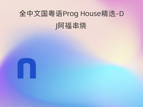 全中文国粤语Prog House精选-DJ阿福串烧