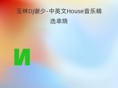 玉林DJ谢少-中英文House音乐精选串烧