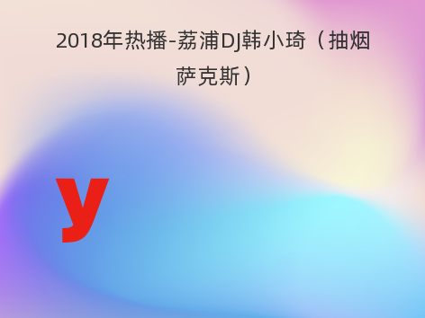 2018年热播-荔浦DJ韩小琦（抽烟萨克斯）