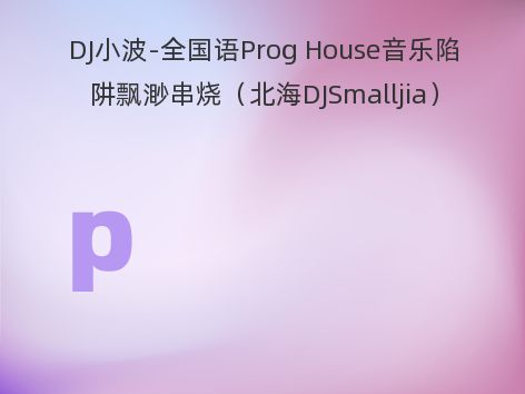 DJ小波-全国语Prog House音乐陷阱飘渺串烧（北海DJSmalljia）