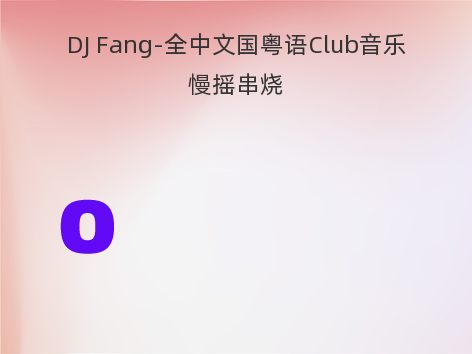 DJ Fang-全中文国粤语Club音乐慢摇串烧