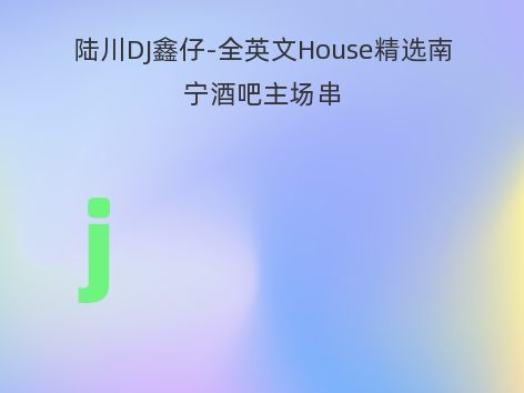 陆川DJ鑫仔-全英文House精选南宁酒吧主场串