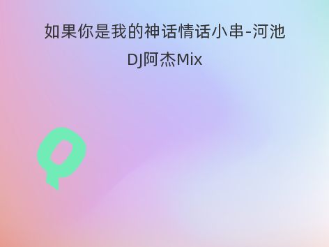 如果你是我的神话情话小串-河池DJ阿杰Mix