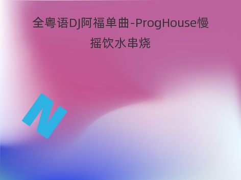 全粤语DJ阿福单曲-ProgHouse慢摇饮水串烧