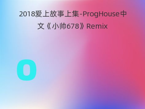 2018爱上故事上集-ProgHouse中文《小帅678》Remix