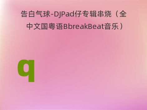 告白气球-DJPad仔专辑串烧（全中文国粤语BbreakBeat音乐）