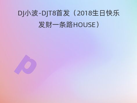 DJ小波-DJT8首发（2018生日快乐发财一条路HOUSE）