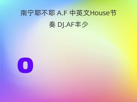 南宁耶不耶 A.F 中英文House节奏 DJ.AF丰少