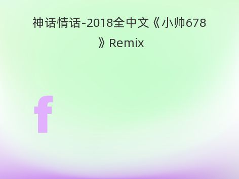 神话情话-2018全中文《小帅678》Remix