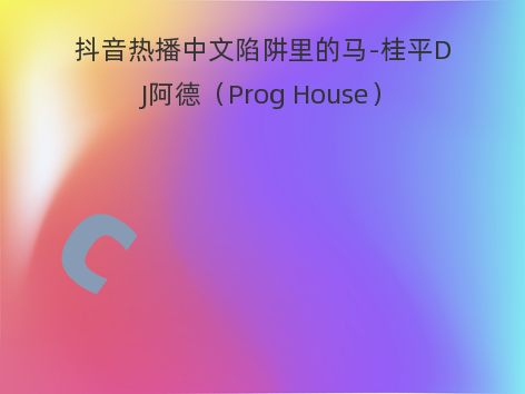 抖音热播中文陷阱里的马-桂平DJ阿德（Prog House）