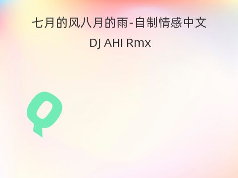 七月的风八月的雨-自制情感中文 DJ AHI Rmx