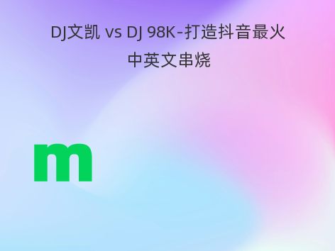 DJ文凯 vs DJ 98K-打造抖音最火中英文串烧