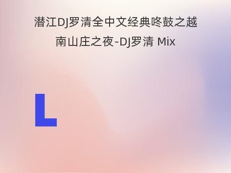 潜江DJ罗清全中文经典咚鼓之越南山庄之夜-DJ罗清 Mix