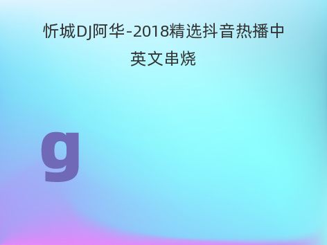 忻城DJ阿华-2018精选抖音热播中英文串烧