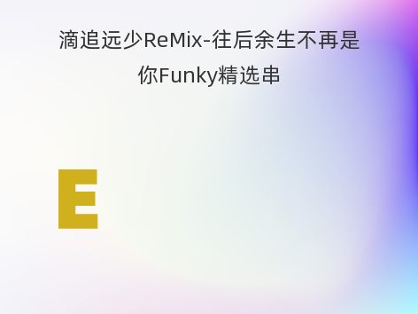 滴追远少ReMix-往后余生不再是你Funky精选串